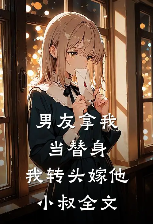 男友拿我当替身，我转头嫁他小叔全文