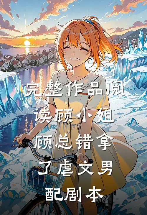 完整作品阅读顾小姐，顾总错拿了虐文男配剧本