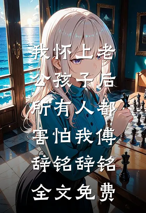 我怀上老公孩子后，所有人都害怕我傅辞铭辞铭全文免费