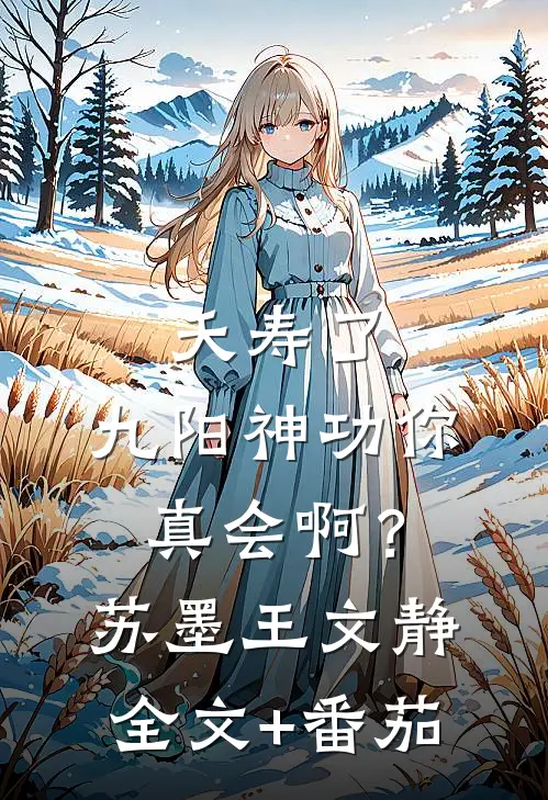 夭寿了，九阳神功你真会啊？苏墨王文静全文+番茄