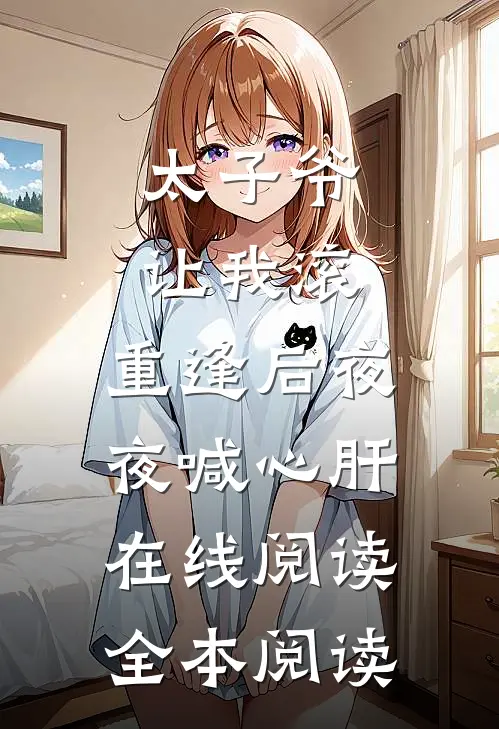 太子爷让我滚，重逢后夜夜喊心肝在线阅读全本阅读