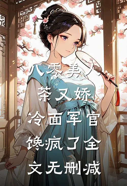 八零美人茶又娇，冷面军官馋疯了全文无删减