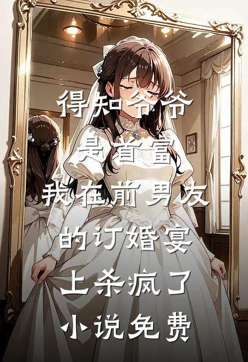 得知爷爷是首富，我在前男友的订婚宴上杀疯了小说免费