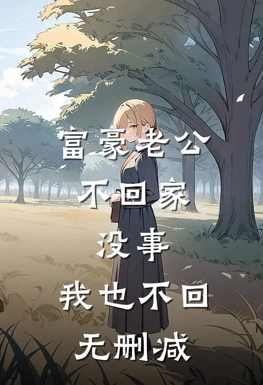 富豪老公不回家，没事，我也不回无删减