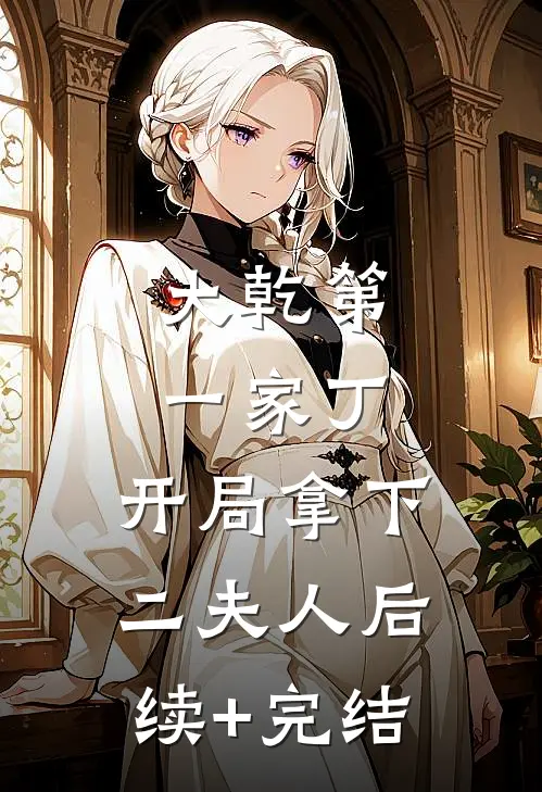 大乾第一家丁，开局拿下二夫人后续+完结