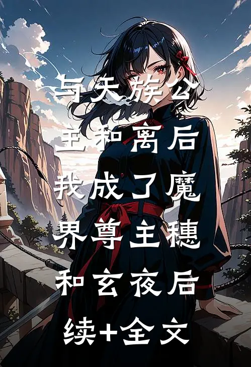 与天族公主和离后，我成了魔界尊主穗和玄夜后续+全文