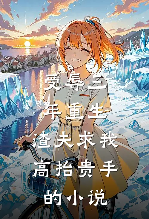 受辱三年重生，渣夫求我高抬贵手的小说
