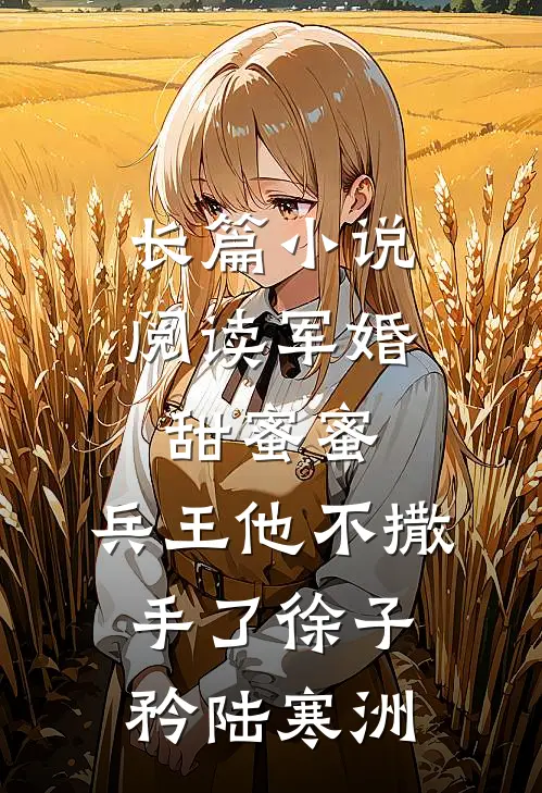 长篇小说阅读军婚甜蜜蜜,兵王他不撒手了徐子矜陆寒洲