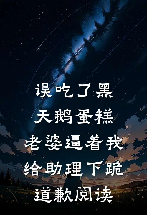误吃了黑天鹅蛋糕，老婆逼着我给助理下跪道歉阅读