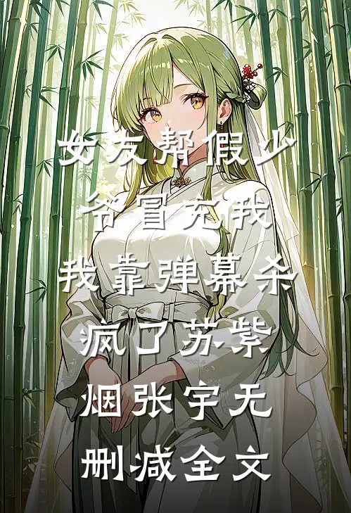 女友帮假少爷冒充我，我靠弹幕杀疯了苏紫烟张宇无删减全文