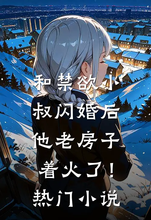 和禁欲小叔闪婚后，他老房子着火了！热门小说