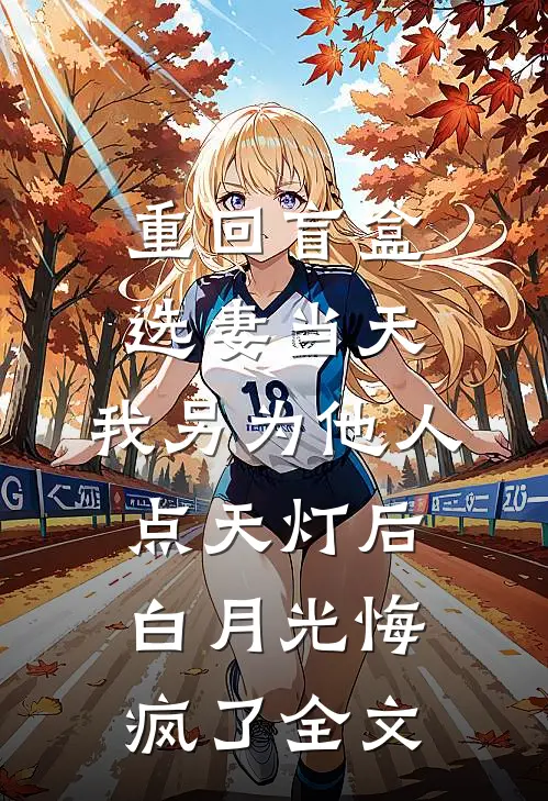 重回盲盒选妻当天，我另为他人点天灯后白月光悔疯了全文