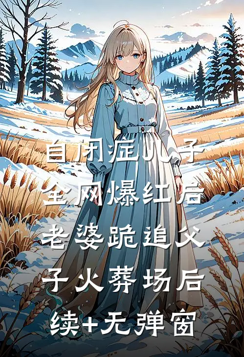 自闭症儿子全网爆红后，老婆跪追父子火葬场后续+无弹窗