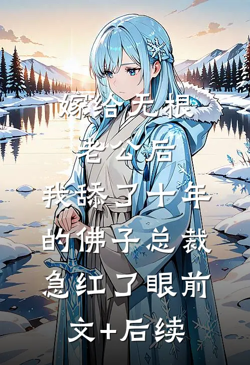 嫁给无根老公后，我舔了十年的佛子总裁急红了眼前文+后续