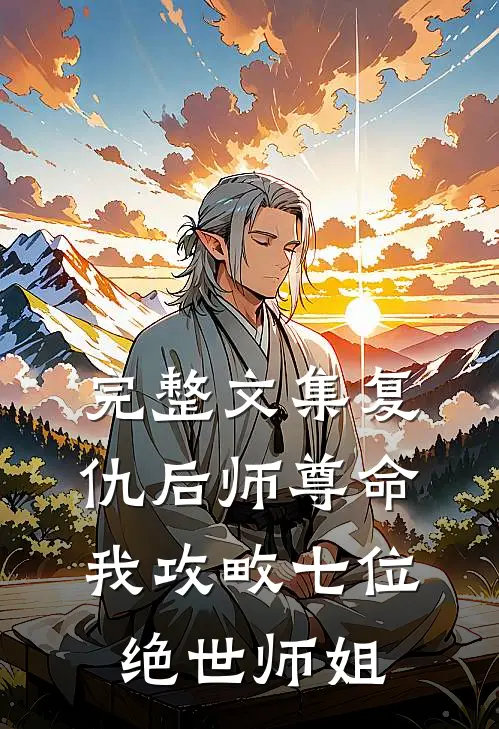 完整文集复仇后师尊命我攻畋七位绝世师姐