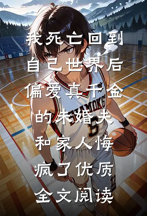 我死亡回到自己世界后，偏爱真千金的未婚夫和家人悔疯了优质全文阅读