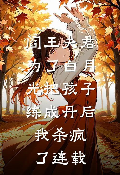 阎王夫君为了白月光把孩子练成丹后，我杀疯了连载