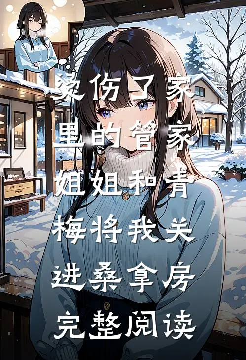 烫伤了家里的管家，姐姐和青梅将我关进桑拿房完整阅读