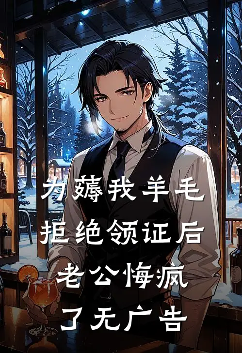 为薅我羊毛拒绝领证后，老公悔疯了无广告