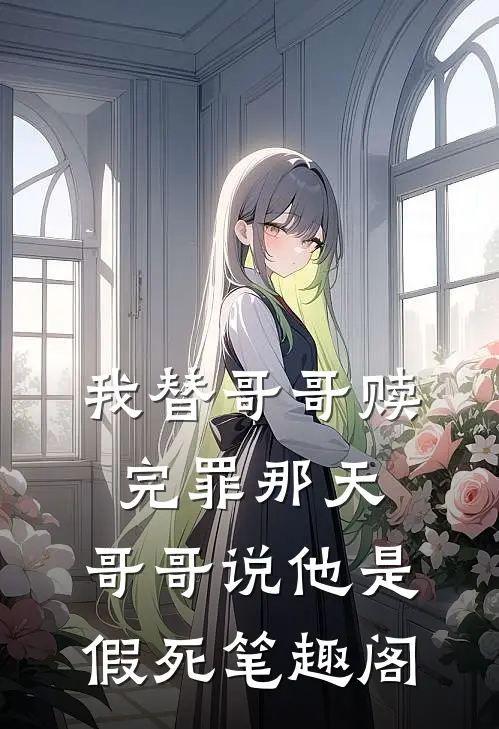 我替哥哥赎完罪那天，哥哥说他是假死笔趣阁
