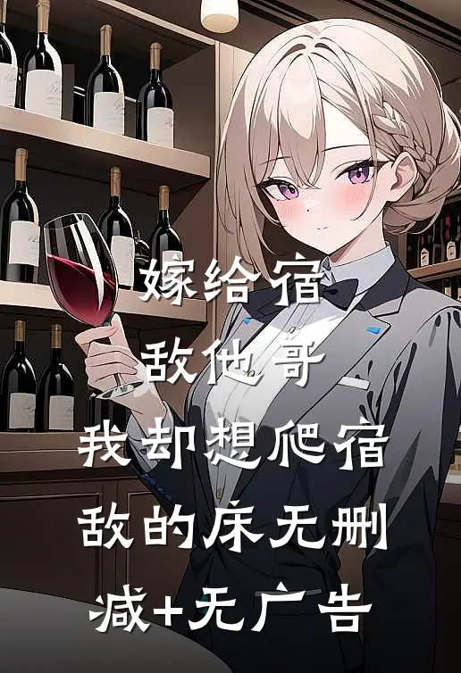 嫁给宿敌他哥，我却想爬宿敌的床无删减+无广告