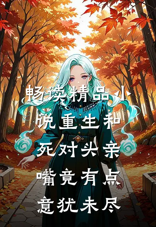 畅读精品小说重生和死对头亲嘴竟有点意犹未尽