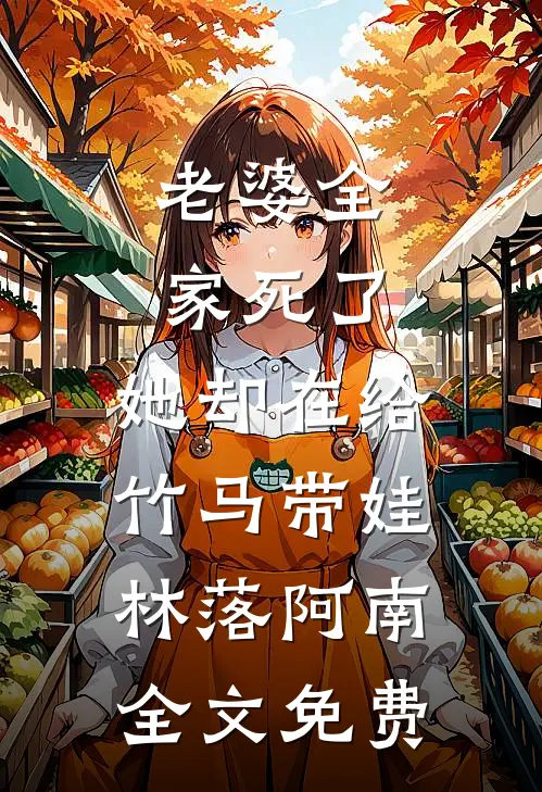 老婆全家死了，她却在给竹马带娃林落阿南全文免费