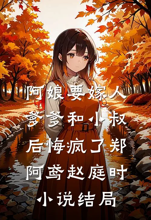 阿娘要嫁人，爹爹和小叔后悔疯了郑阿鸢赵庭时小说结局