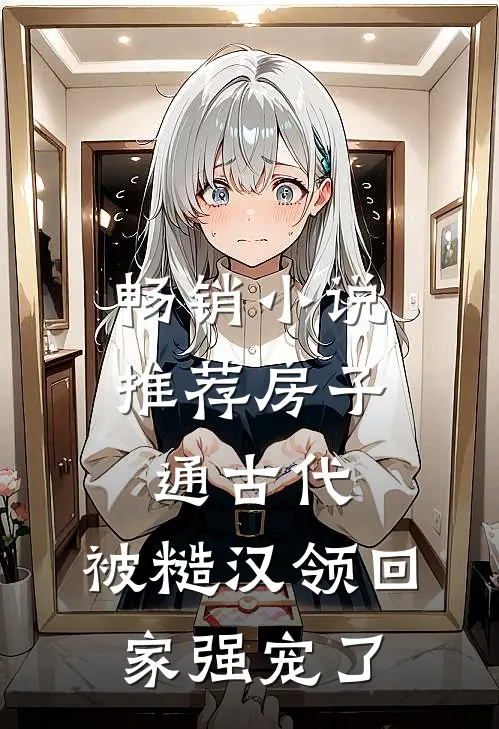 畅销小说推荐房子通古代，被糙汉领回家强宠了