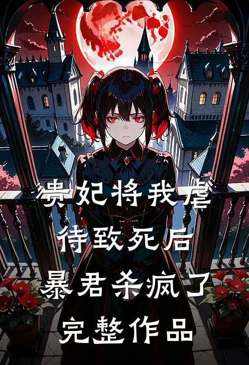 贵妃将我虐待致死后，暴君杀疯了完整作品