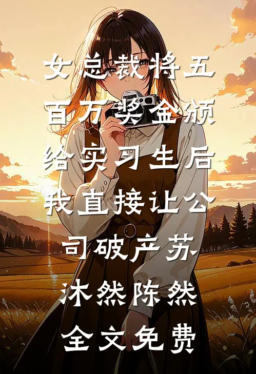 女总裁将五百万奖金颁给实习生后，我直接让公司破产苏沐然陈然全文免费