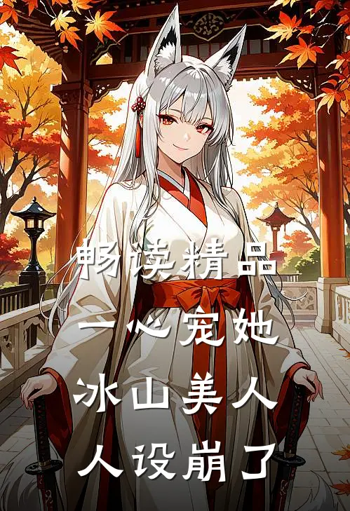 畅读精品一心宠她，冰山美人人设崩了
