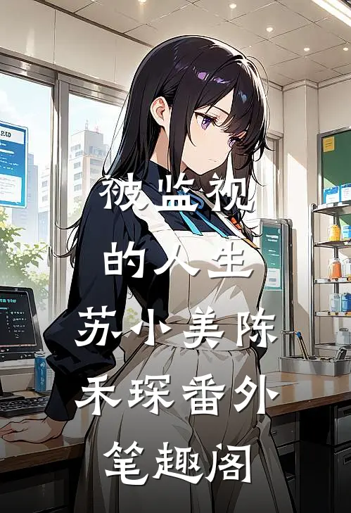 被监视的人生：苏小美陈禾琛番外笔趣阁