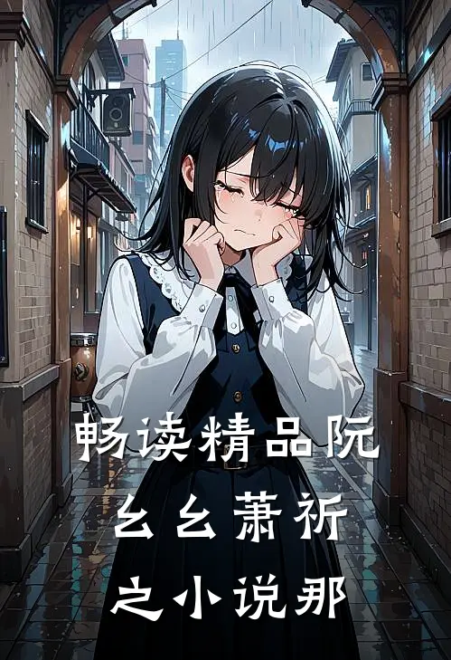 畅读精品阮幺幺萧祈之小说那