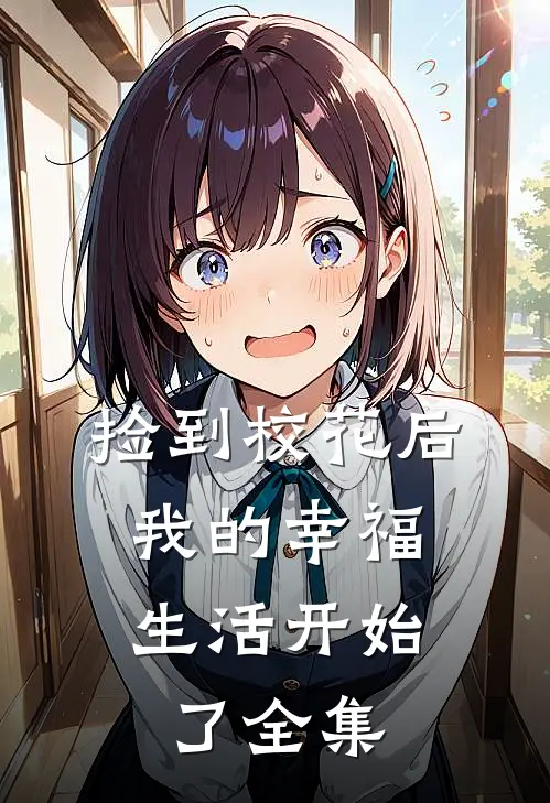 捡到校花后，我的幸福生活开始了 全集