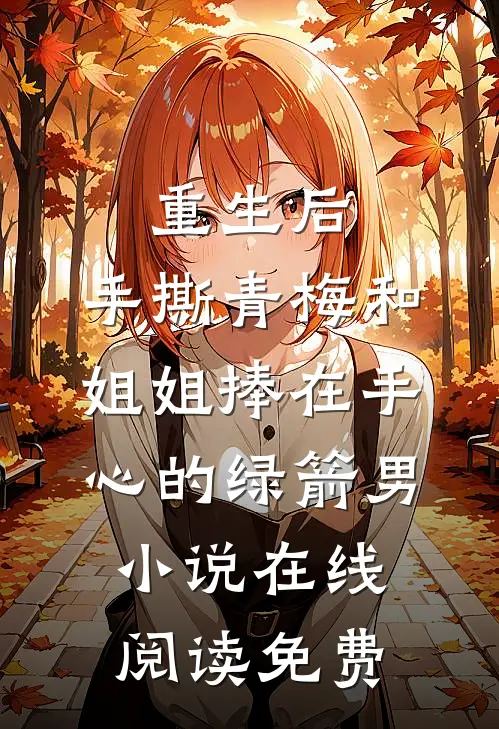 重生后，手撕青梅和姐姐捧在手心的绿箭男小说在线阅读免费