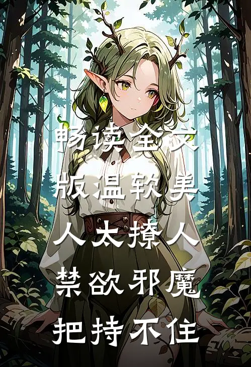 畅读全文版温软美人太撩人，禁欲邪魔把持不住