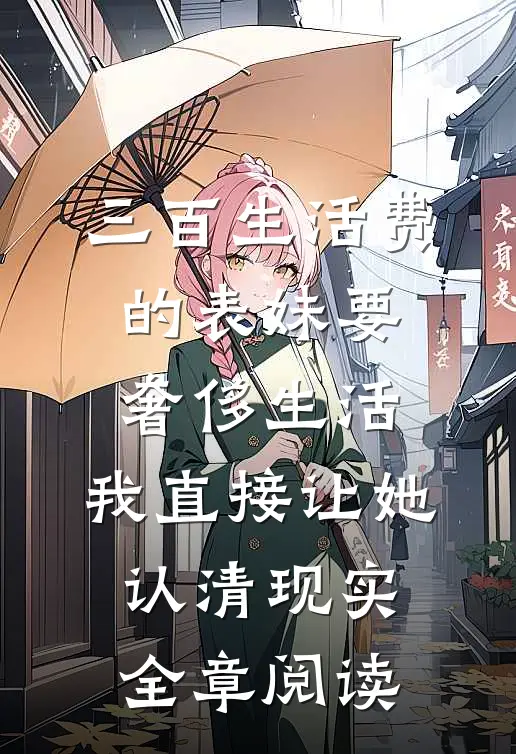 三百生活费的表妹要奢侈生活，我直接让她认清现实全章阅读