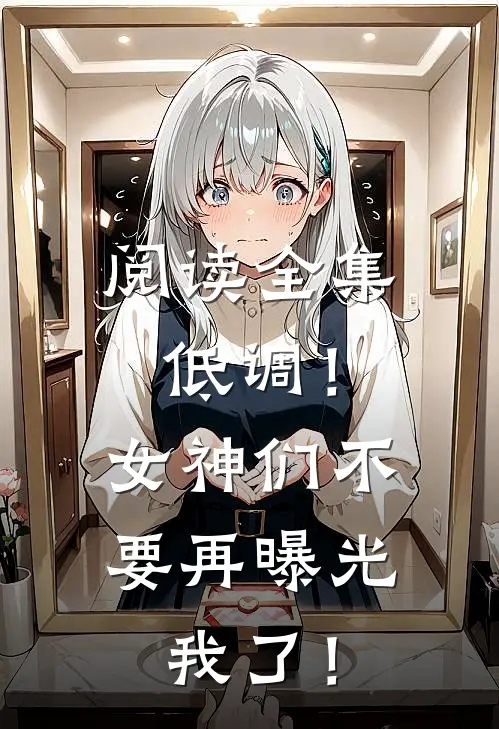 阅读全集低调！女神们不要再曝光我了！