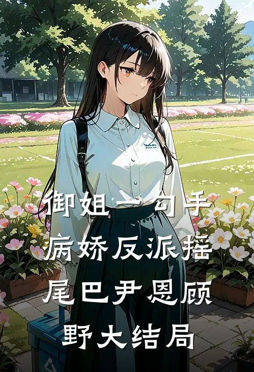 御姐一勾手，病娇反派摇尾巴尹恩顾野大结局
