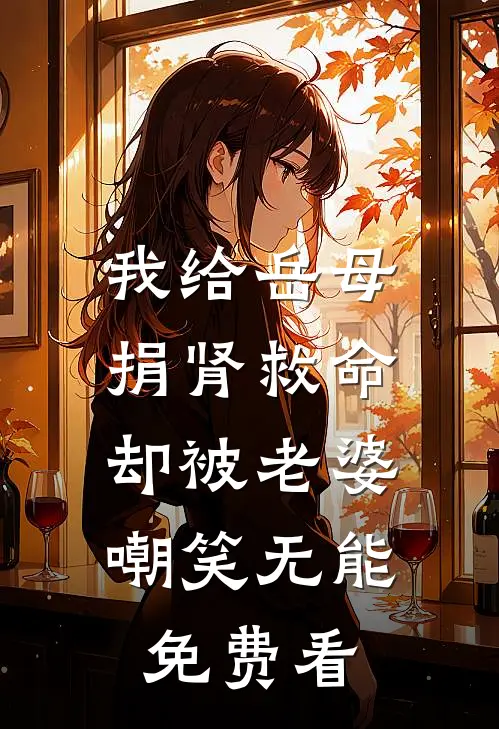 我给岳母捐肾救命，却被老婆嘲笑无能免费看