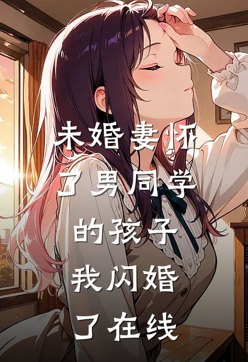 未婚妻怀了男同学的孩子，我闪婚了在线