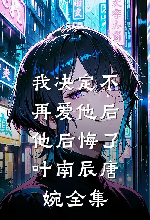 我决定不再爱他后，他后悔了叶南辰唐婉全集