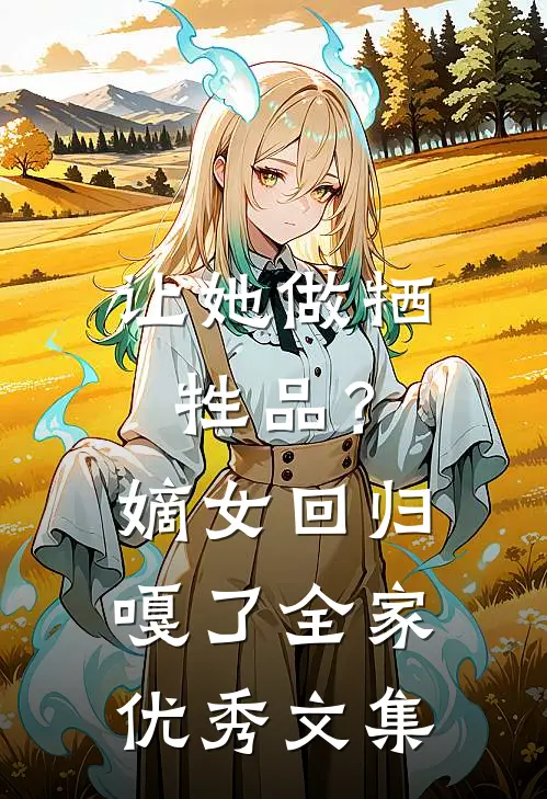 让她做牺牲品？嫡女回归嘎了全家优秀文集