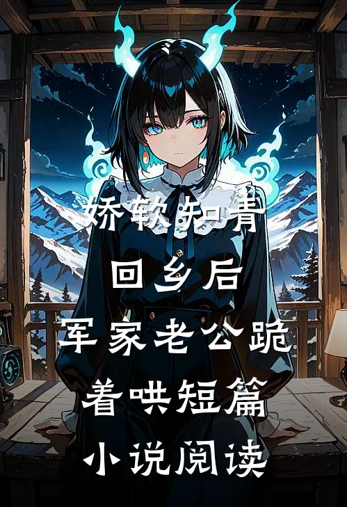 娇软知青回乡后，军家老公跪着哄短篇小说阅读