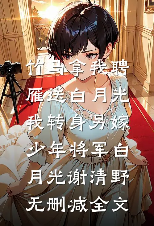竹马拿我聘雁送白月光，我转身另嫁少年将军白月光谢清野无删减全文