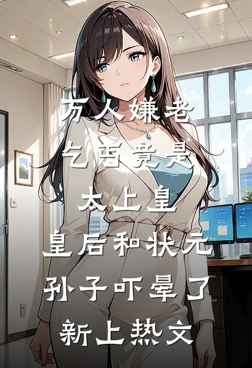 万人嫌老乞丐竟是太上皇，皇后和状元孙子吓晕了新上热文