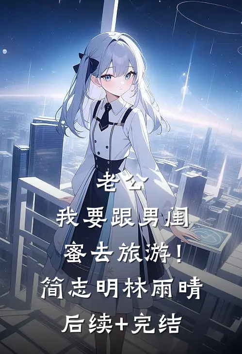 老公，我要跟男闺蜜去旅游！简志明林雨晴后续+完结