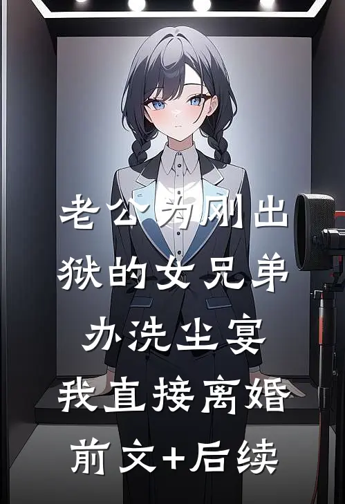 老公为刚出狱的女兄弟办洗尘宴，我直接离婚前文+后续