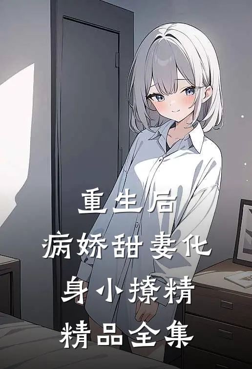 重生后，病娇甜妻化身小撩精精品全集
